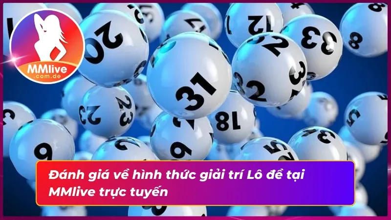 Đánh giá về hình thức giải trí lô đề MMlive trực tuyến